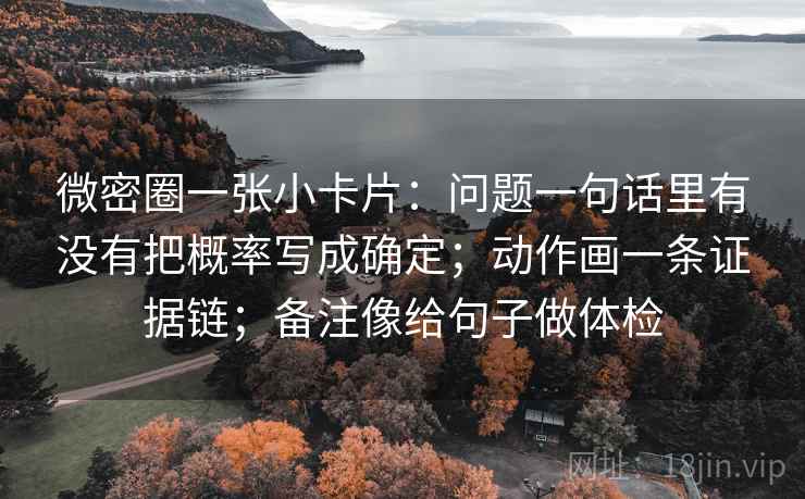 微密圈一张小卡片：问题一句话里有没有把概率写成确定；动作画一条证据链；备注像给句子做体检