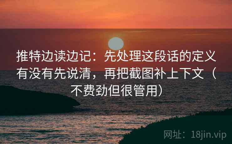 推特边读边记:先处理这段话的定义有没有先说清,再把截图补上下文(不费劲但很管用) 推特边读边记:先处理这段话的定义有没有先说清,再把截图补上下文(不费劲但很管用)